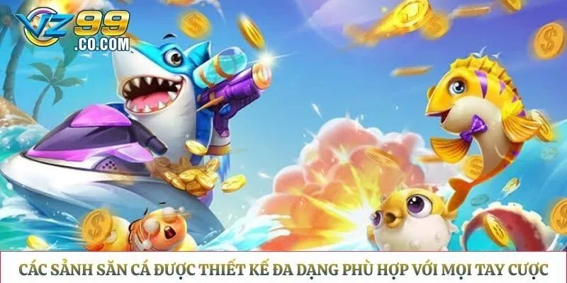 Các sảnh săn cá được thiết kế đa dạng phù hợp với mọi tay cược